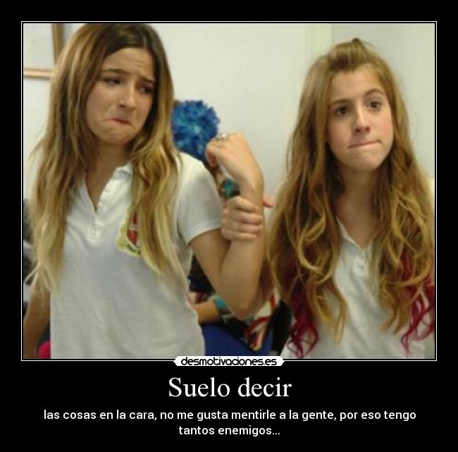 Suelo decir - las cosas en la cara, no me gusta mentirle a la gente, por eso tengo tantos enemigos...