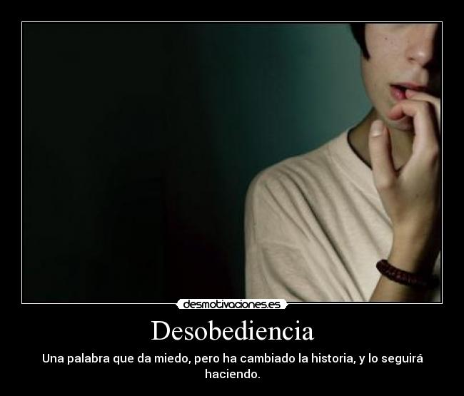 Desobediencia - Una palabra que da miedo, pero ha cambiado la historia, y lo seguirá haciendo.