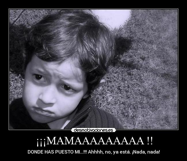 ¡¡¡MAMAAAAAAAAA !! - DONDE HAS PUESTO MI...!!! Ahhhh, no, ya está. ¡Nada, nada!