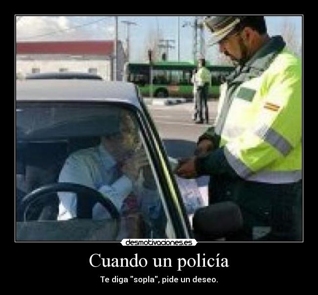 Cuando un policía - Te diga sopla, pide un deseo.