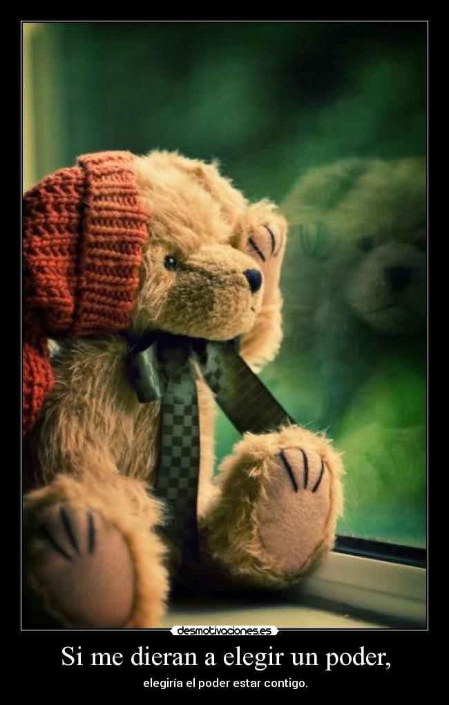 Si me dieran a elegir un poder, - elegiría el poder estar contigo.