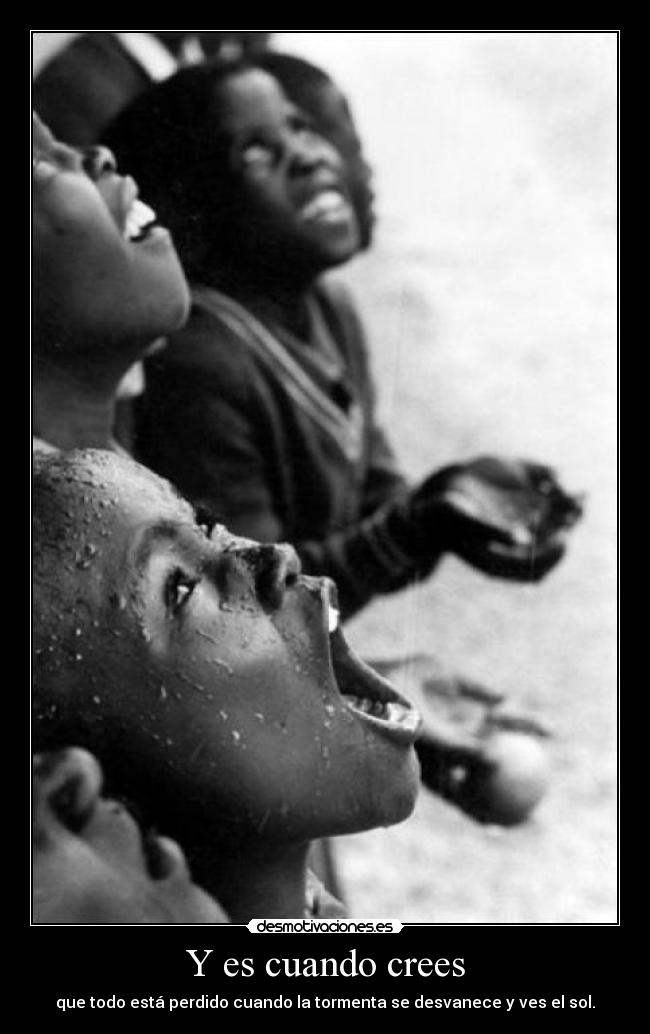 Y es cuando crees - que todo está perdido cuando la tormenta se desvanece y ves el sol.
