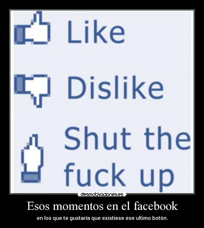Esos momentos en el facebook - en los que te gustaría que existiese ese ultimo botón.