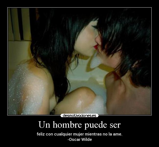 Un hombre puede ser - feliz con cualquier mujer mientras no la ame.
-Oscar Wilde