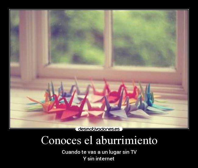 Conoces el aburrimiento - Cuando te vas a un lugar sin TV
Y sin internet