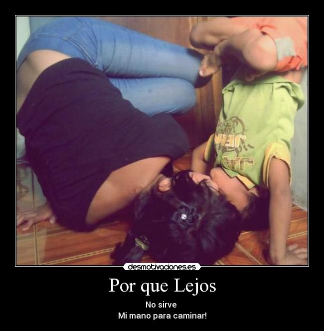 Por que Lejos - No sirve 
Mi mano para caminar!