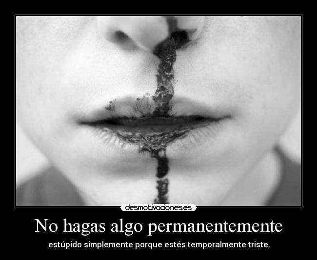 No hagas algo permanentemente - estúpido simplemente porque estés temporalmente triste.
