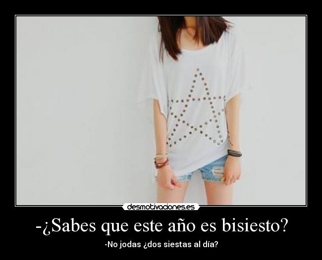 -¿Sabes que este año es bisiesto? - -No jodas ¿dos siestas al día?