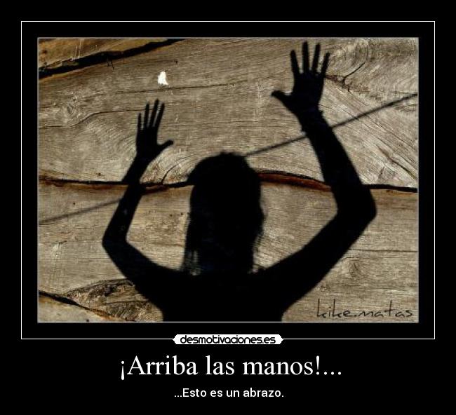 ¡Arriba las manos!... - ...Esto es un abrazo.