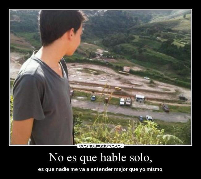 No es que hable solo, -