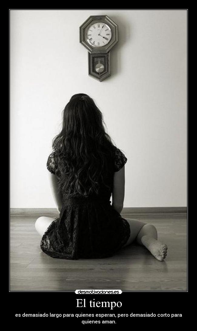 El tiempo - es demasiado largo para quienes esperan, pero demasiado corto para quienes aman.