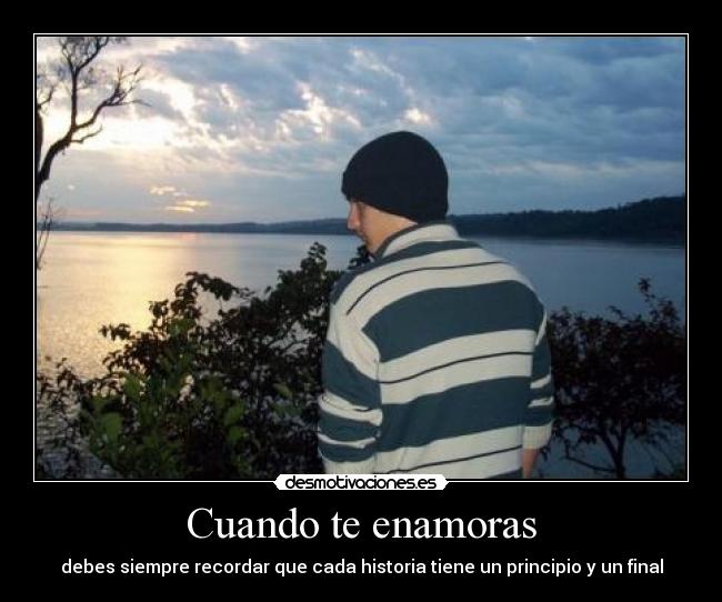 Cuando te enamoras - debes siempre recordar que cada historia tiene un principio y un final