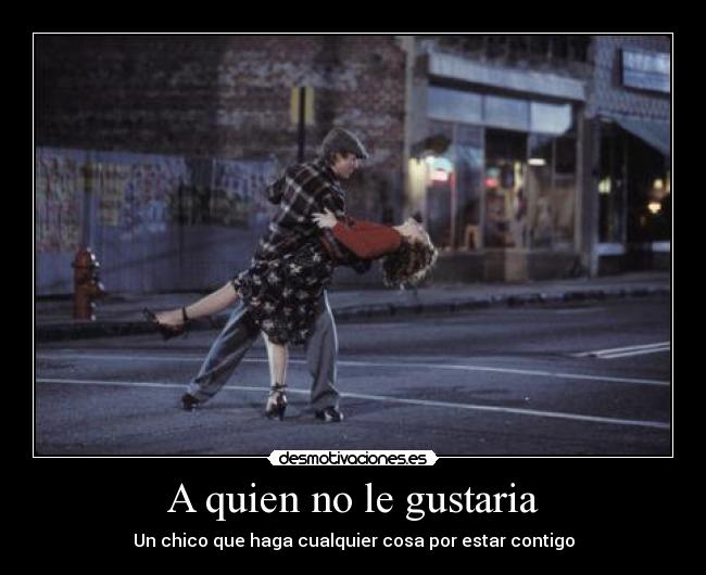 A quien no le gustaria -