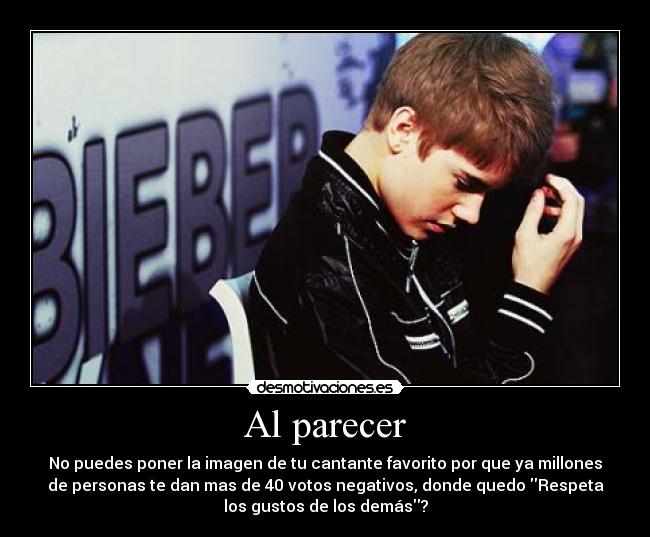 Al parecer - No puedes poner la imagen de tu cantante favorito por que ya millones
de personas te dan mas de 40 votos negativos, donde quedo Respeta
los gustos de los demás?