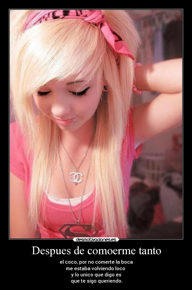 Despues de comoerme tanto - el coco, por no comerte la boca
me estaba volviendo loco
y lo unico que digo es
que te sigo queriendo.