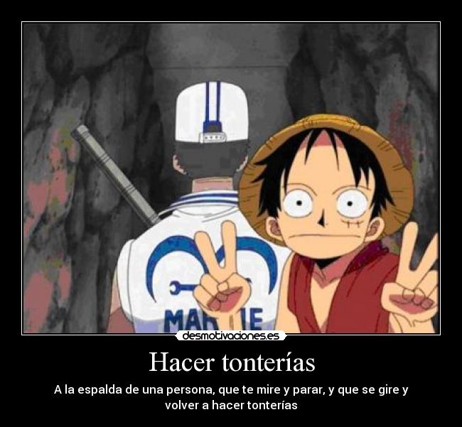 Hacer tonterías - A la espalda de una persona, que te mire y parar, y que se gire y
volver a hacer tonterías