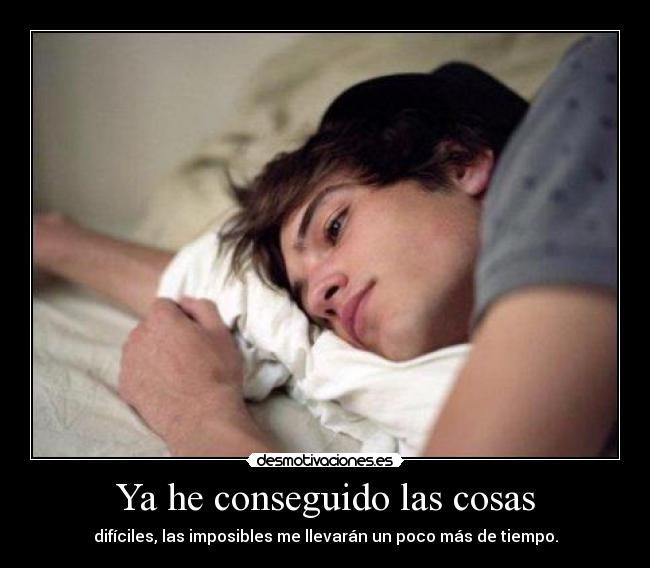 Ya he conseguido las cosas - difíciles, las imposibles me llevarán un poco más de tiempo.