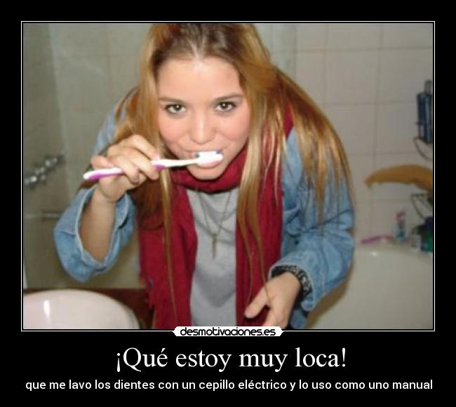 ¡Qué estoy muy loca! - que me lavo los dientes con un cepillo eléctrico y lo uso como uno manual