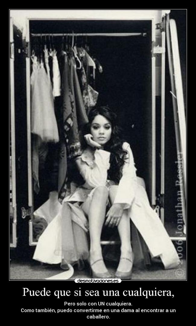 Puede que si sea una cualquiera, - Pero solo con UN cualquiera.
Como también, puedo convertirme en una dama al encontrar a un caballero.