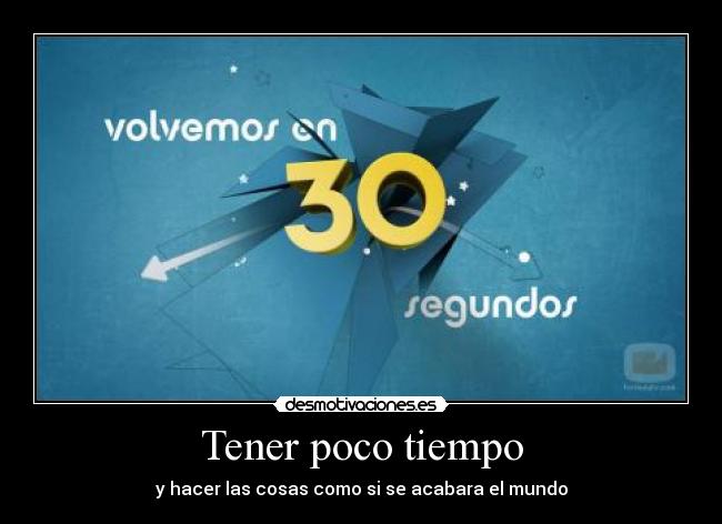 Tener poco tiempo - y hacer las cosas como si se acabara el mundo