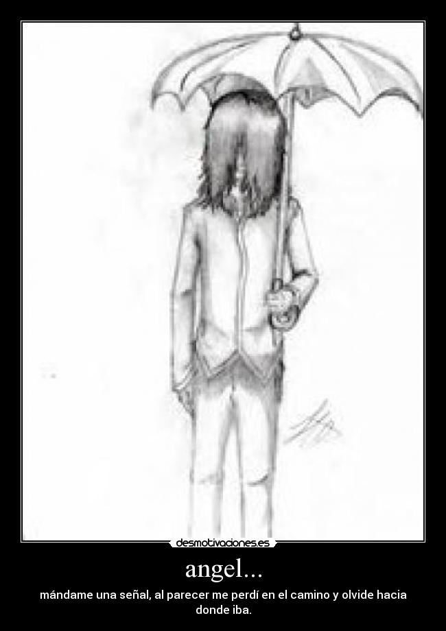 angel... - mándame una señal, al parecer me perdí en el camino y olvide hacia donde iba.
