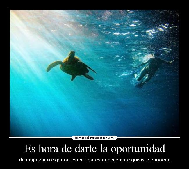 Es hora de darte la oportunidad - de empezar a explorar esos lugares que siempre quisiste conocer.