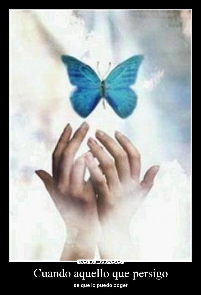 Cuando aquello que persigo - se que lo puedo coger