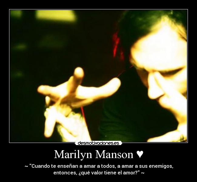 Marilyn Manson ♥ - ~♥Cuando te enseñan a amar a todos, a amar a sus enemigos,
entonces, ¿qué valor tiene el amor?♥~