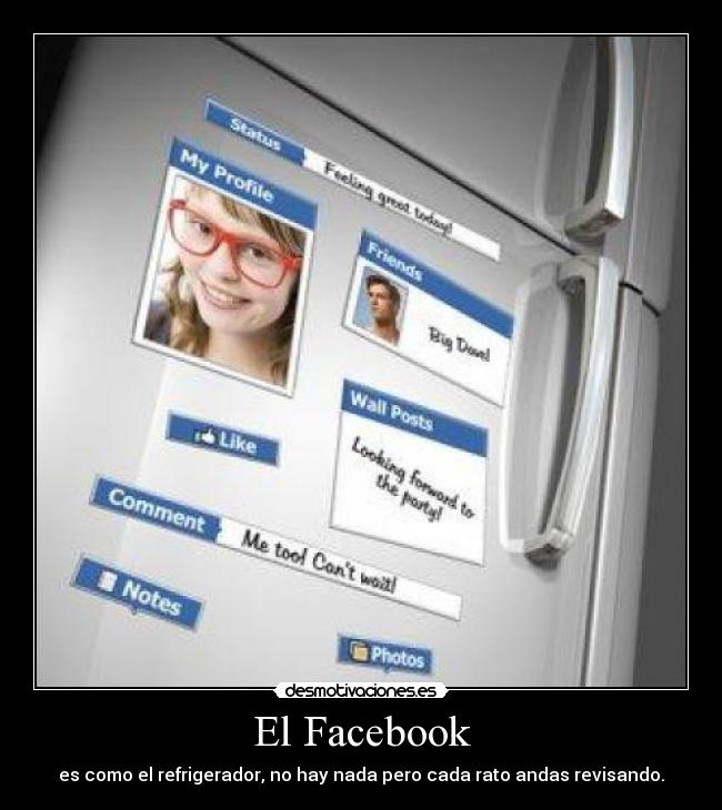 El Facebook - es como el refrigerador, no hay nada pero cada rato andas revisando.