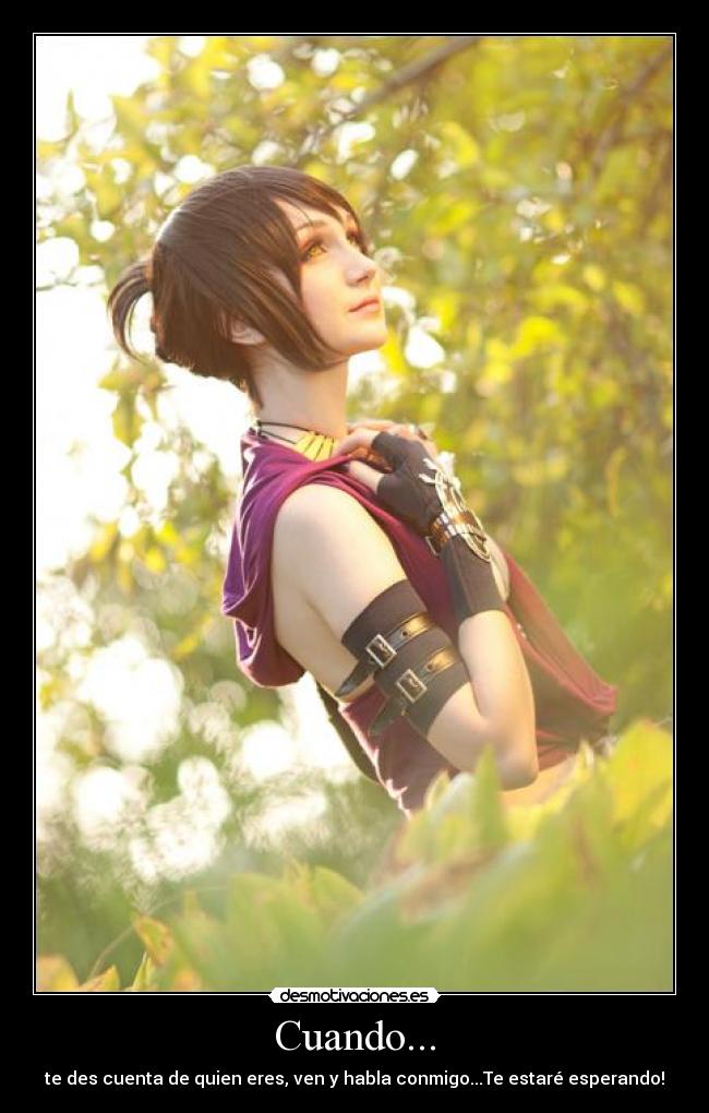 Cuando... - te des cuenta de quien eres, ven y habla conmigo...Te estaré esperando!