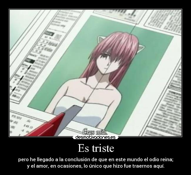 Es triste - pero he llegado a la conclusión de que en este mundo el odio reina;
y el amor, en ocasiones, lo único que hizo fue traernos aquí.