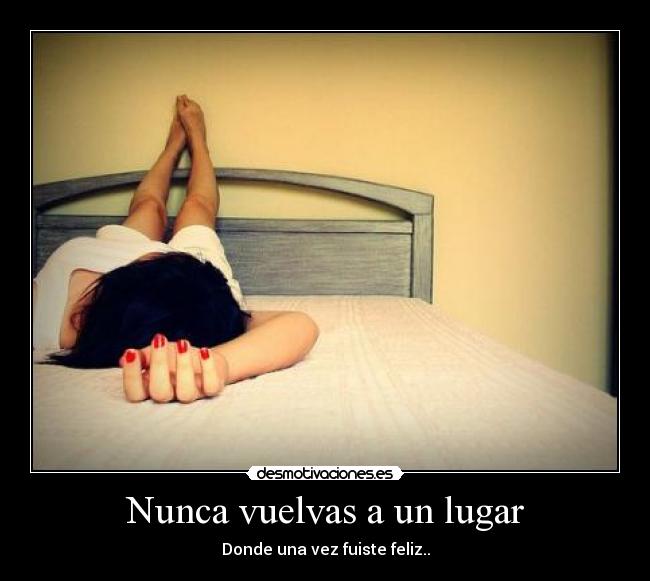 Nunca vuelvas a un lugar - Donde una vez fuiste feliz..