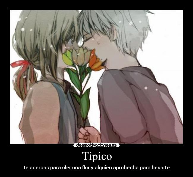 Tipico - te acercas para oler una flor y alguien aprobecha para besarte