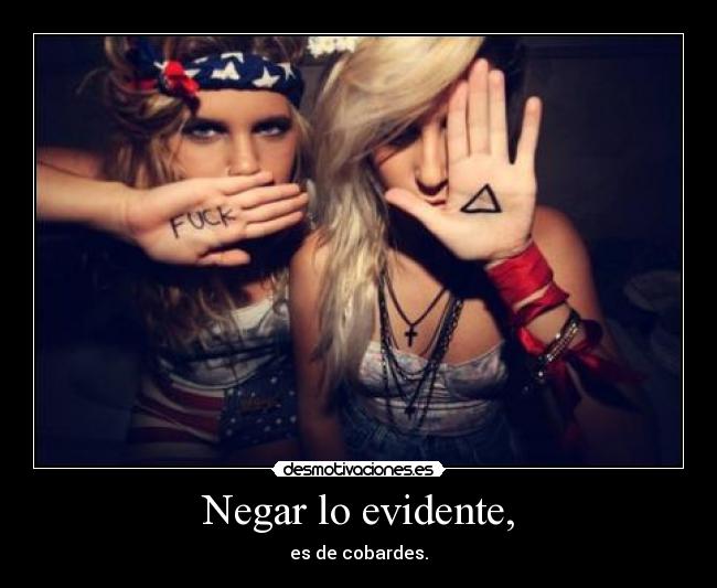Negar lo evidente, - es de cobardes.