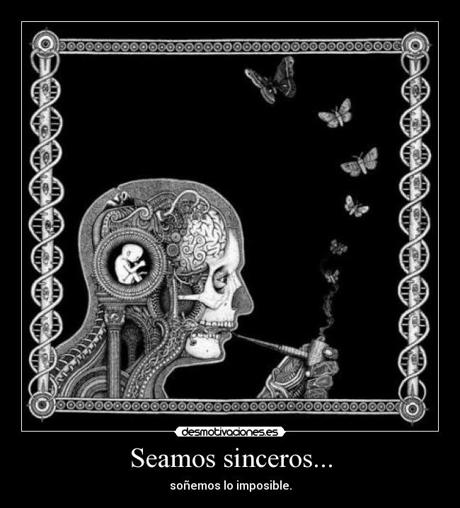Seamos sinceros... - soñemos lo imposible.