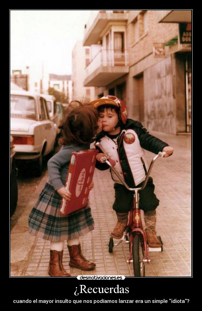 ¿Recuerdas - cuando el mayor insulto que nos podíamos lanzar era un simple idiota?