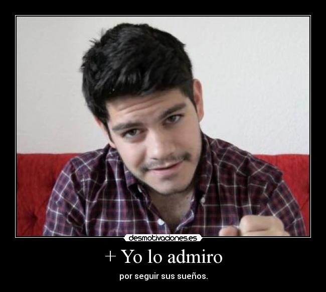 + Yo lo admiro -