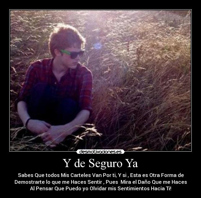 Y de Seguro Ya - Sabes Que todos Mis Carteles Van Por ti, Y si , Esta es Otra Forma de
Demostrarte lo que me Haces Sentir , Pues Mira el Daño Que me Haces
Al Pensar Que Puedo yo Olvidar mis Sentimientos Hacia Ti!