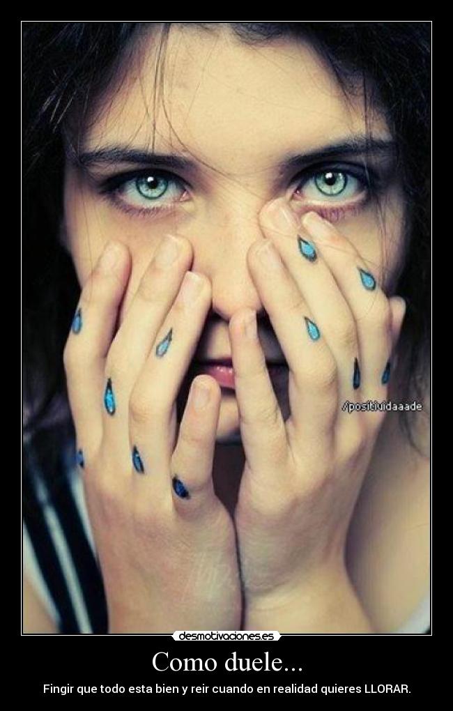 Como duele... - Fingir que todo esta bien y reir cuando en realidad quieres LLORAR.