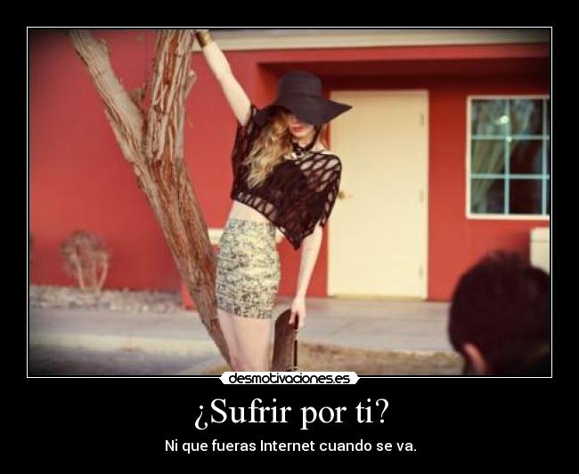 ¿Sufrir por ti? - Ni que fueras Internet cuando se va.