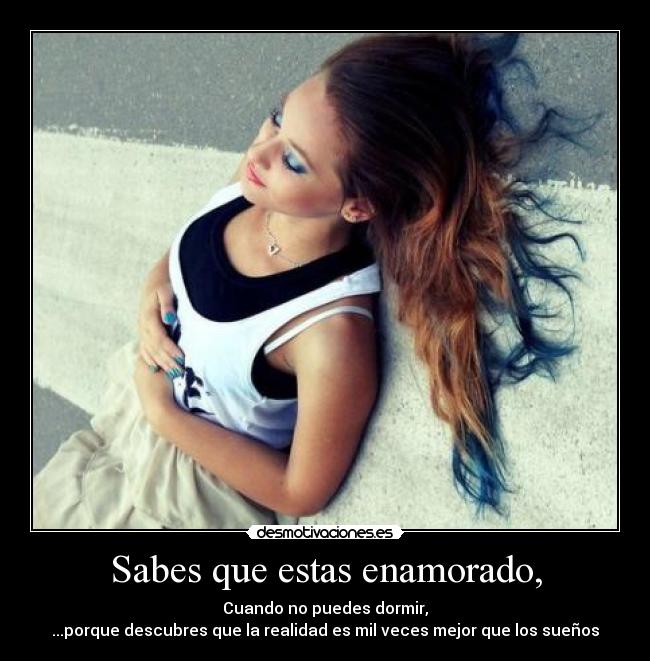 Sabes que estas enamorado, - Cuando no puedes dormir,
...porque descubres que la realidad es mil veces mejor que los sueños