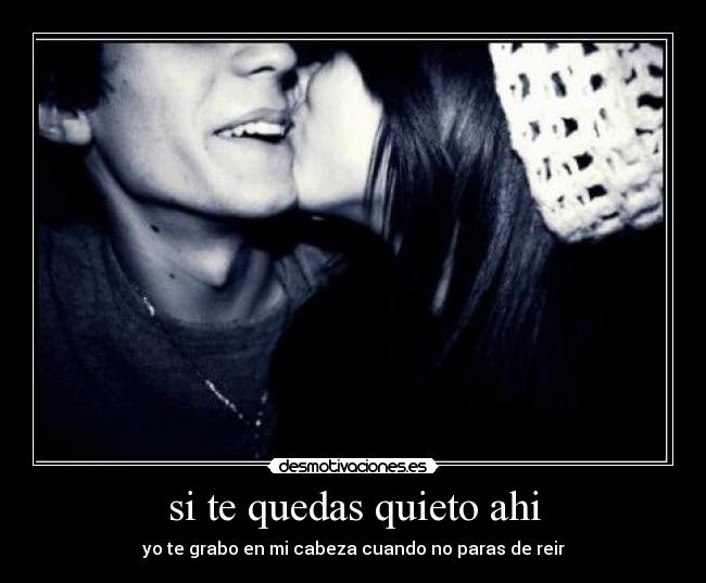si te quedas quieto ahi -