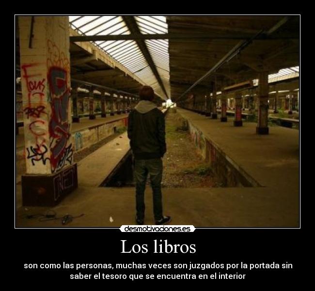 Los libros - son como las personas, muchas veces son juzgados por la portada sin
saber el tesoro que se encuentra en el interior