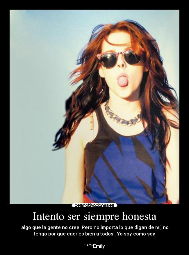 Intento ser siempre honesta - algo que la gente no cree. Pero no importa lo que digan de mí, no
tengo por que caerles bien a todos . Yo soy como soy

¨*¨*Emily