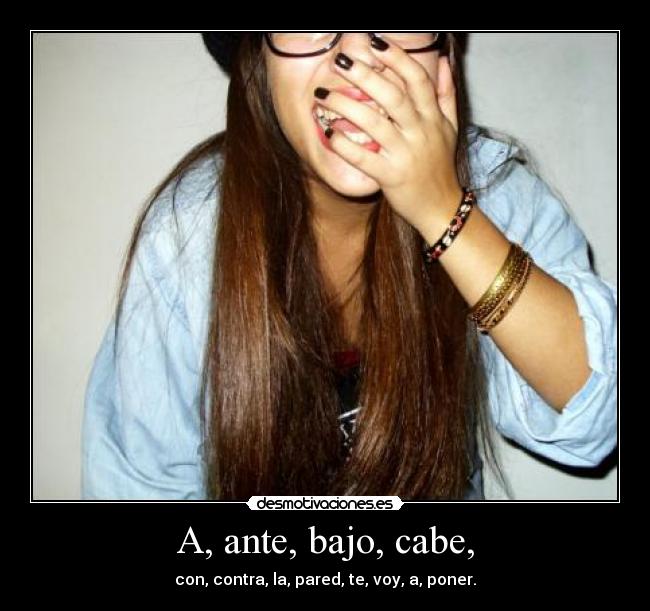 A, ante, bajo, cabe, - con, contra, la, pared, te, voy, a, poner.