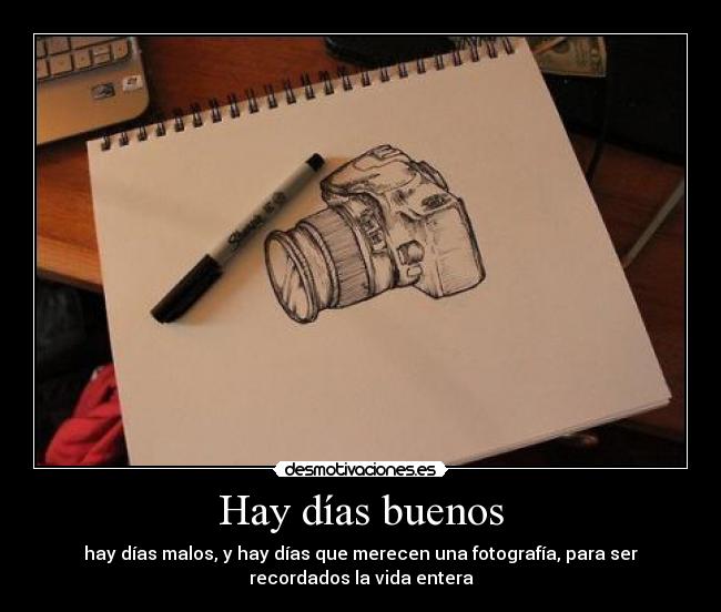 Hay días buenos - hay días malos, y hay días que merecen una fotografía, para ser
recordados la vida entera