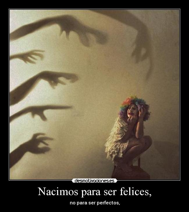 Nacimos para ser felices, - no para ser perfectos,