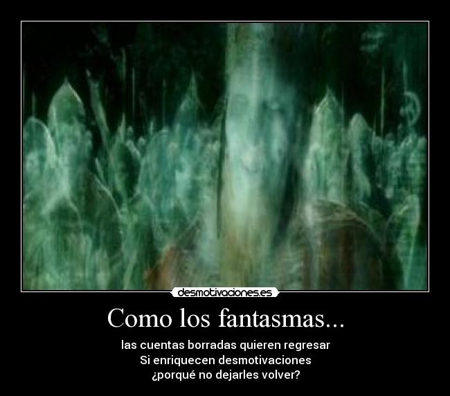 Como los fantasmas... - las cuentas borradas quieren regresar
Si enriquecen desmotivaciones
¿porqué no dejarles volver?