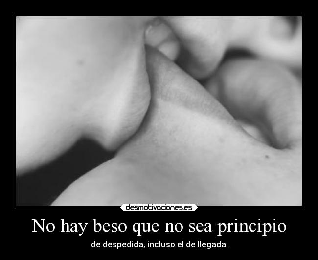 No hay beso que no sea principio - de despedida, incluso el de llegada.