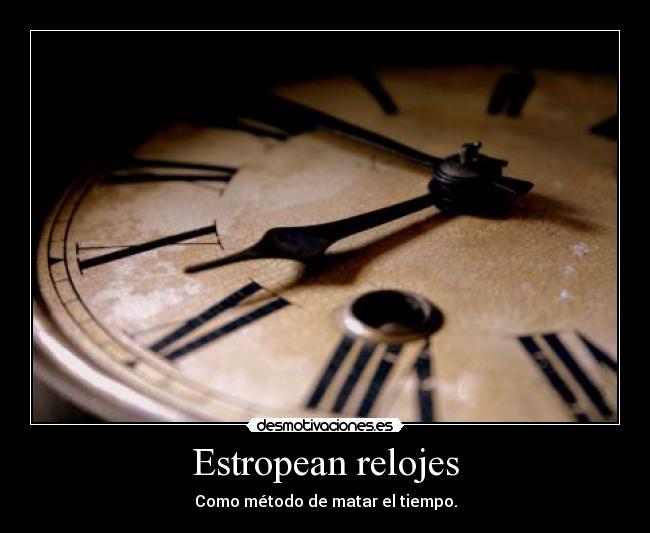 Estropean relojes - Como método de matar el tiempo.